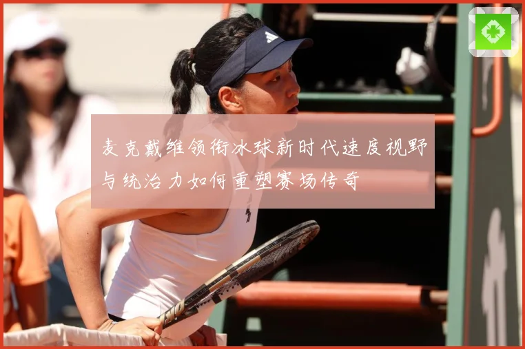 麦克戴维领衔冰球新时代速度视野与统治力如何重塑赛场传奇