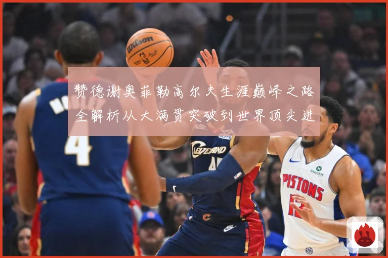 赞德谢奥菲勒高尔夫生涯巅峰之路全解析从大满贯突破到世界顶尖进阶秘诀