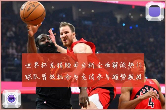 世界杯竞猜赔率分析全面解读热门球队晋级机会与竞猜参与趋势数据研判