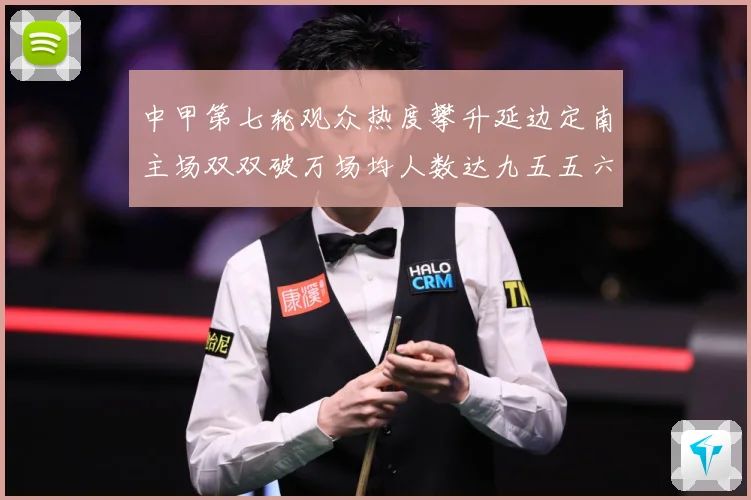 中甲第七轮观众热度攀升延边定南主场双双破万场均人数达九五五六战术观察