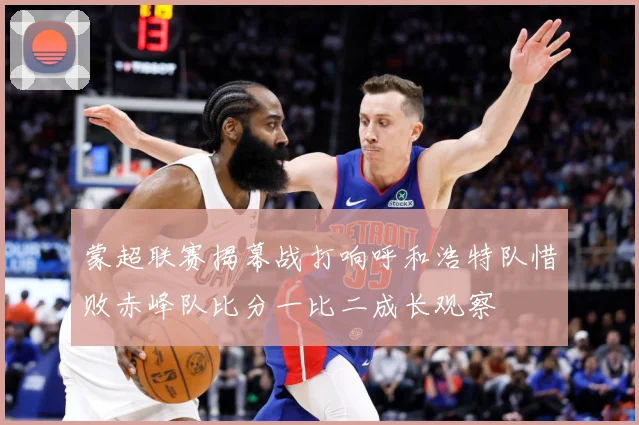 蒙超联赛揭幕战打响呼和浩特队惜败赤峰队比分一比二成长观察