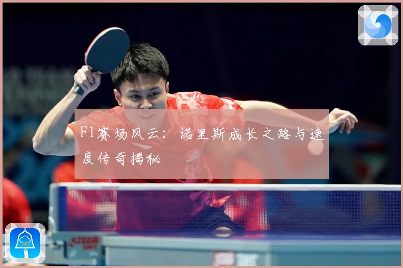 F1赛场风云：诺里斯成长之路与速度传奇揭秘