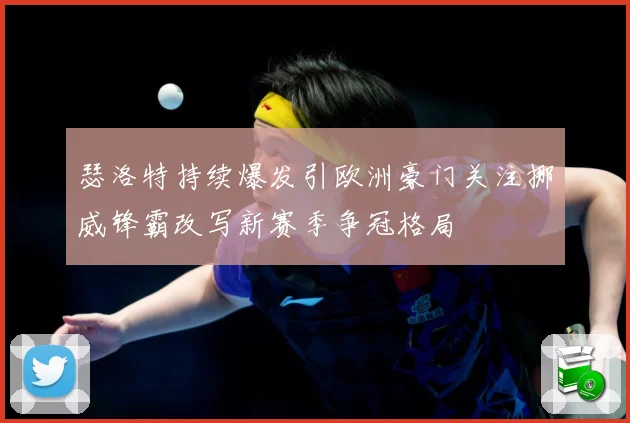 瑟洛特持续爆发引欧洲豪门关注挪威锋霸改写新赛季争冠格局