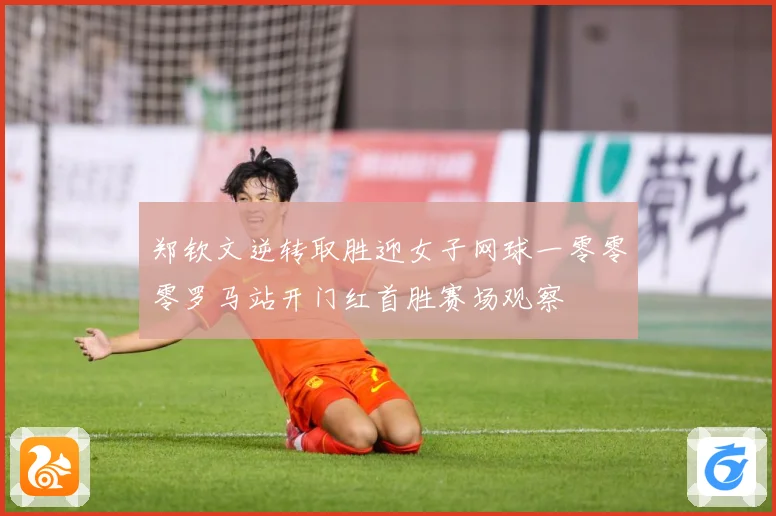 郑钦文逆转取胜迎女子网球一零零零罗马站开门红首胜赛场观察