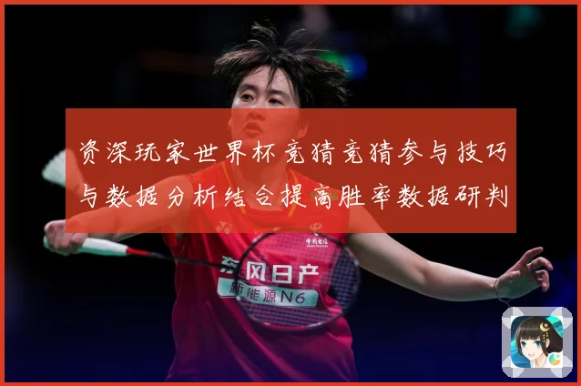 资深玩家世界杯竞猜竞猜参与技巧与数据分析结合提高胜率数据研判