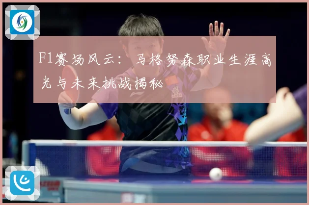 F1赛场风云：马格努森职业生涯高光与未来挑战揭秘
