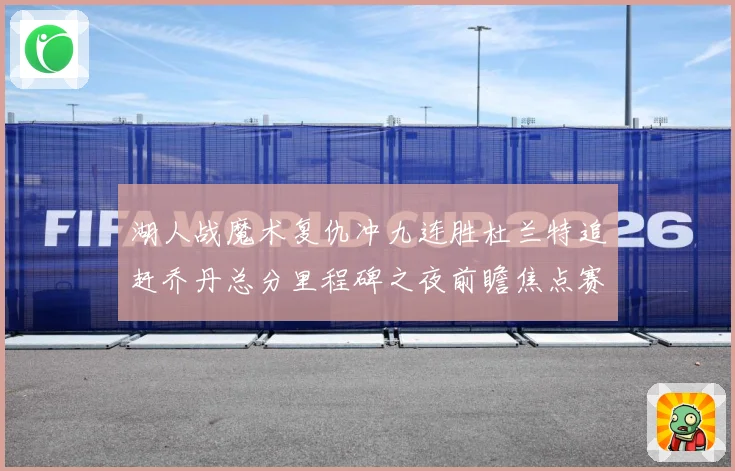 湖人战魔术复仇冲九连胜杜兰特追赶乔丹总分里程碑之夜前瞻焦点赛场复盘