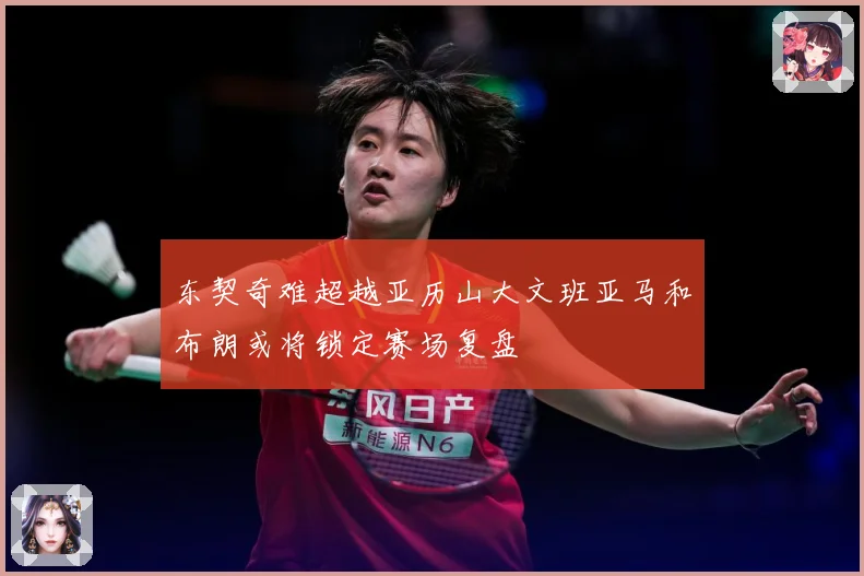 东契奇难超越亚历山大文班亚马和布朗或将锁定赛场复盘