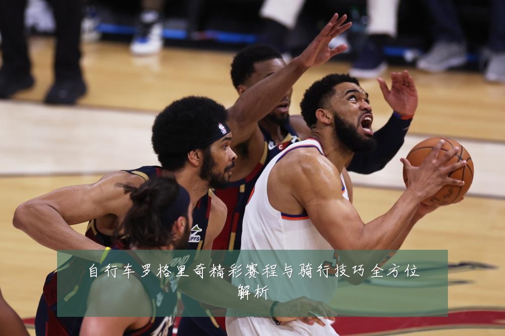 自行车罗格里奇精彩赛程与骑行技巧全方位解析