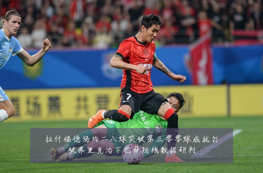 拉什福德场均二八球突破第三零零球成就打破弗里克治下巴萨防线数据研判