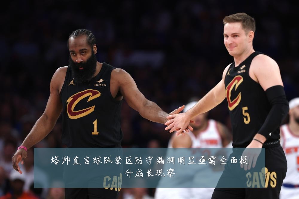 塔帅直言球队禁区防守漏洞明显亟需全面提升成长观察