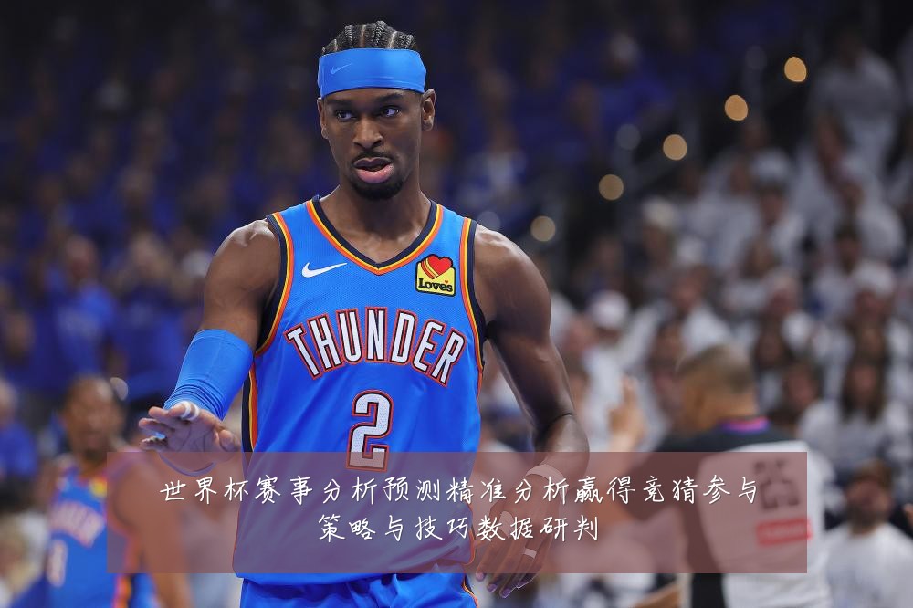世界杯赛事分析预测精准分析赢得竞猜参与策略与技巧数据研判