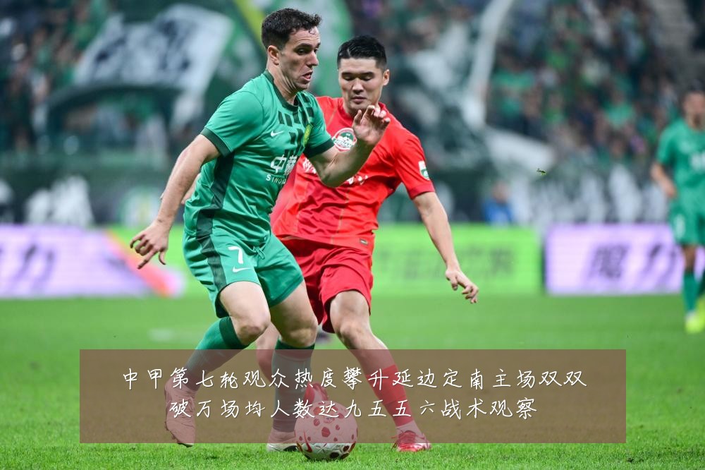中甲第七轮观众热度攀升延边定南主场双双破万场均人数达九五五六战术观察