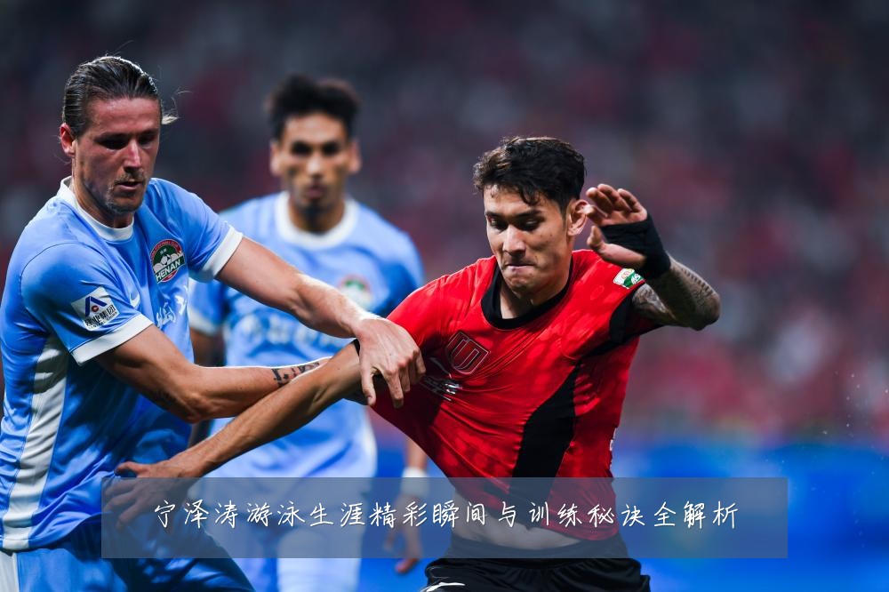 宁泽涛游泳生涯精彩瞬间与训练秘诀全解析
