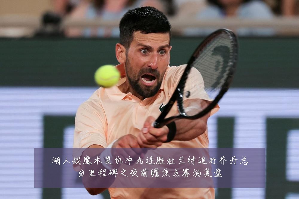 湖人战魔术复仇冲九连胜杜兰特追赶乔丹总分里程碑之夜前瞻焦点赛场复盘