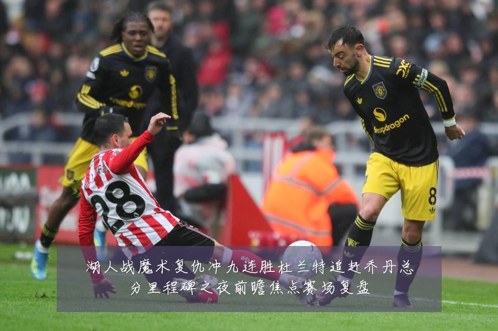湖人战魔术复仇冲九连胜杜兰特追赶乔丹总分里程碑之夜前瞻焦点赛场复盘