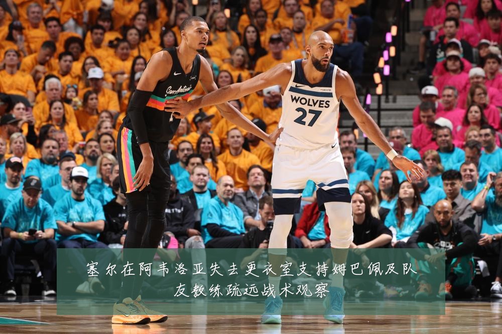 塞尔在阿韦洛亚失去更衣室支持姆巴佩及队友教练疏远战术观察